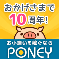 PONEYは、おかげさまで10周年!! ポイントを貯めて、交換手数料無料で現金やギフトカードをGET!