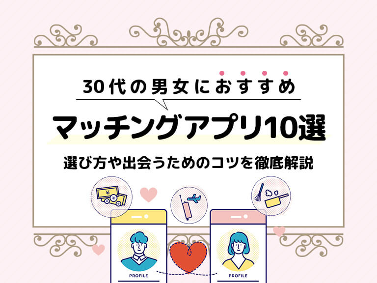 30代の男女におすすめのマッチングアプリ10選｜選び方や出会うためのコツを徹底解説